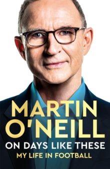 On Days Like These: My Life in Football - Martin O'Neill (Hardback) 10-11-2022 