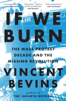If We Burn: The Mass Protest Decade and the Missing Revolution: 'as good as journalism gets' - Vincent Bevins (Paperback) 02-12-2025 