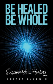Be Healed, Be Whole: Discover Your Healing - Robert Baldwin (Paperback) 24-05-2024 