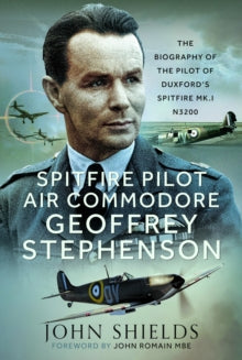 Spitfire Pilot Air Commodore Geoffrey Stephenson: The Biography of the Pilot of Duxford's Spitfire Mk.I N3200 - John Shields (Hardback) 04-10-2024 