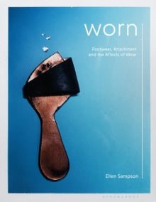 Worn: Footwear, Attachment and the Affects of Wear - Ellen Sampson (Paperback) 27-01-2022 Short-listed for Association of Dress Historians Book of the Year Award 2021 (UK).