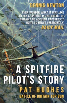 A Spitfire Pilot's Story: Pat Hughes: Battle of Britain Top Gun - Dennis Newton (Paperback) 15-01-2025 