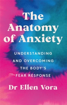 The Anatomy of Anxiety: Understanding and Overcoming the Body's Fear Response - Dr Ellen Vora (Paperback) 17-03-2022 
