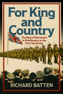 For King and Country: The Role of Patriotism in Mobilisation in the First World War - Richard Batten (Hardback) 29-01-2025 