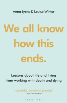 We all know how this ends: Lessons about life and living from working with death and dying - Anna Lyons; Louise Winter (Paperback) 26-05-2022 