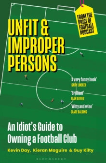 Unfit and Improper Persons: An Idiot's Guide to Owning a Football Club FROM THE PRICE OF FOOTBALL PODCAST - Kevin Day; Kieran Maguire; Guy Kilty (Paperback) 26-09-2024 