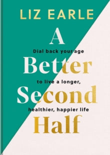 A Better Second Half: Dial Back Your Age to Live a Longer, Healthier, Happier Life - Liz Earle (Hardback) 25-04-2024 