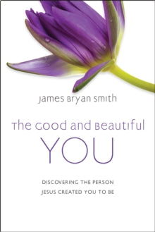 The Good and Beautiful You: Discovering the Person Jesus Created You to Be - James Bryan Smith (Hardback) 12-05-2022 