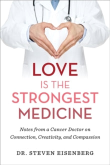Love Is the Strongest Medicine: Notes from a Cancer Doctor on Connection, Creativity, and Compassion - Dr. Steven Eisenberg (Hardback) 25-05-2021 