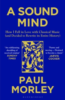 A Sound Mind: How I Fell in Love with Classical Music (and Decided to Rewrite its Entire History) - Paul Morley (Paperback) 14-10-2021 