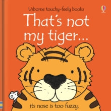 THAT'S NOT MY (R)  That's not my tiger... - Fiona Watt; Fiona Watt; Fiona Watt; Fiona Watt; Fiona Watt; Fiona Watt; Rachel Wells (Board book) 25-06-2010 Short-listed for Booktrust Best Books for Babies 2010.