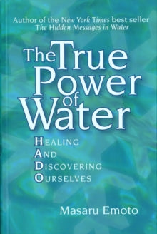 The True Power of Water: Healing and Discovering Ourselves - Masaru Emoto (Paperback) 05-12-2005 