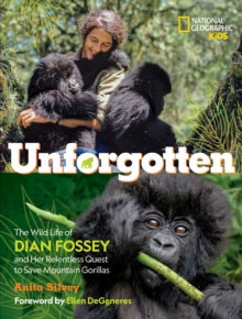 National Geographic Kids  Unforgotten: The Wild Life of Dian Fossey and Her Relentless Quest to Save Mountain Gorillas (National Geographic Kids) - National Geographic Kids; Anita Silvey (Hardback) 22-07-2021 