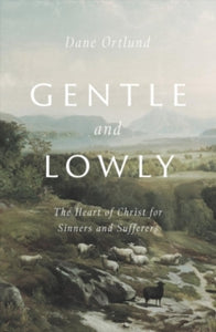 Gentle and Lowly: The Heart of Christ for Sinners and Sufferers - Dane C. Ortlund (Hardback) 07-04-2020 