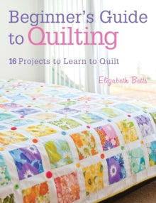 Beginner's Guide to Quilting: 16 Projects to Learn to Quilt - Elizabeth Betts (Paperback) 28-06-2013 