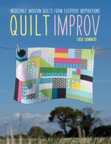 Quilt Improv: Incredible quilts from everyday inspirations - Lucie Summers (Paperback) 27-09-2013 