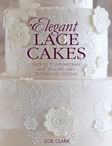 Elegant Lace Cakes: Over 25 contemporary and delicate cake decorating designs - Zoe Clark (Paperback) 31-07-2015 