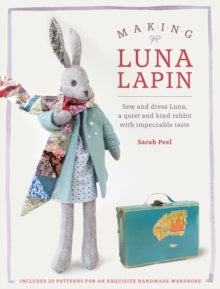 Making Luna Lapin: Sew and dress Luna, a quiet and kind rabbit with impeccable taste - Sarah Peel (Paperback) 28-10-2016 