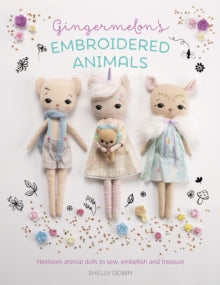 Gingermelon's Embroidered Animals: Heirloom animal dolls to sew, embellish and treasure - Shelly Down (Paperback) 03-06-2019 