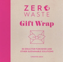 Zero Waste 1 Zero Waste: Gift Wrap: 30 ideas for furoshiki and other sustainable solutions - Christine Leech (Paperback) 15-09-2020 