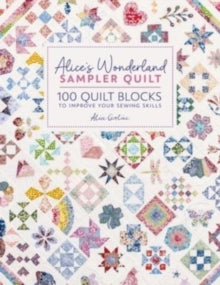 Alice'S Wonderland Sampler Quilt: 100 Quilt Blocks to Improve Your Sewing Skills - Alice Garrett (Hardback) 07-05-2024 