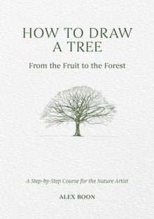 How to Draw a Tree: from the Fruit to the Forest: A Step-by-Step Course for the Nature Artist - Alex Boon (Hardback) 22-07-2025 