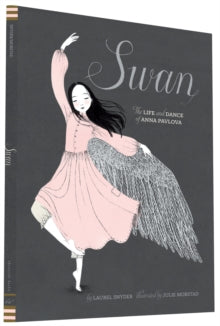 Swan: The Life and Dance of Anna Pavlova - Laurel Snyder; Julie Morstad (Hardback) 03-09-2015 Commended for Georgia Children's Book Award (Picture Storybook) 2017 and Orbis Pictus Award 2016 and Parents Choice Awards (Fall) (2008-Up) (Nonfiction) 201
