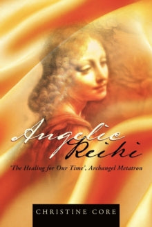 Angelic Reiki: The Healing for Our Time, Archangel Metatron - Christine Core (Paperback) 03-01-2012 