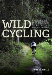 Wild Cycling  Wild Cycling: A pocket guide to 50 great rides off the beaten track in Britain - Chris Sidwells (Paperback) 07-09-2017 