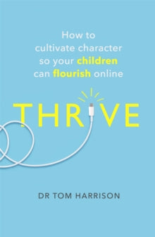 THRIVE: How to Cultivate Character So Your Children Can Flourish Online - Dr Tom Harrison (Paperback) 14-01-2021 