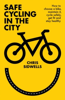 Safe Cycling in the City: How to choose a bike, maintain it, cycle safely, get fit and stay healthy - Chris Sidwells (Paperback) 03-09-2020 