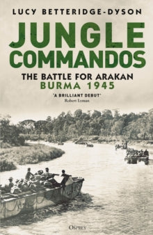 Jungle Commandos: The Battle for Arakan, Burma 1945 - Lucy Betteridge-Dyson (Hardback) 09-10-2025 