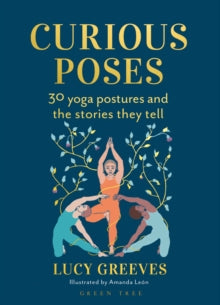 Curious Poses: 30 Yoga Postures and the Stories They Tell - Lucy Greeves; Amanda Leon (Hardback) 13-10-2022 