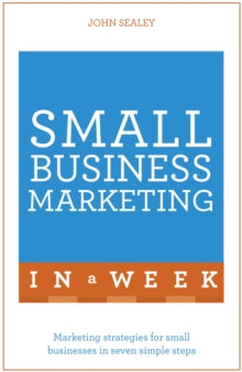 Small Business Marketing In A Week: Marketing Strategies For Small Businesses In Seven Simple Steps - John Sealey (Paperback) 11-02-2016 