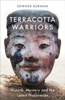 Terracotta Warriors: History, Mystery and the Latest Discoveries - Edward Burman (Paperback) 07-02-2019 