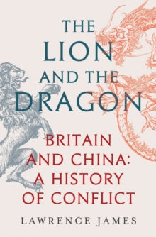 The Lion and the Dragon: Britain and China: A History of Conflict - Lawrence James (Hardback) 03-08-2023 