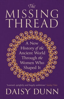 The Missing Thread: A New History of the Ancient World Through the Women Who Shaped It - Daisy Dunn (Paperback) 22-05-2025 