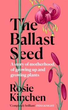 The Ballast Seed: A story of motherhood, of growing up and growing plants - Rosie Kinchen (Hardback) 09-06-2022 