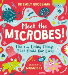 Meet the Microbes!: The Tiny Living Things That Mould Our Lives - Dr Emily Grossman; Maggie Li (Hardback) 16-09-2021 