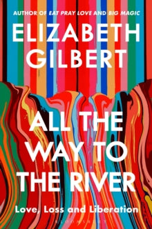 All the Way to the River: Love, Loss and Liberation - Elizabeth Gilbert (Hardback) 09-09-2025 