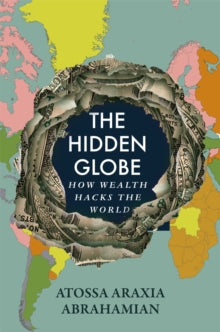 The Hidden Globe: How Wealth Hacks the World - Atossa Araxia Abrahamian (Hardback) 20-02-2025 