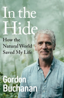 In the Hide: How the Natural World Saved My Life - Gordon Buchanan (Hardback) 06-02-2025 
