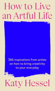 How To Live An Artful Life: 366 Inspirations from Artists on how to Bring Creativity to Your Everyday - Katy Hessel (Hardback) 06-11-2025 