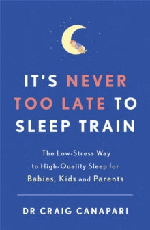 It's Never too Late to Sleep Train: The low stress way to high quality sleep for babies, kids and parents - Dr Craig Canapari (Paperback) 25-11-2021 