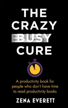 The Crazy Busy Cure: A productivity book for people with no time for productivity books - Zena Everett (Paperback) 08-07-2021 