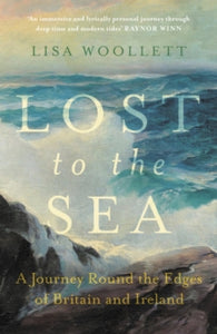 Lost to the Sea: A Journey Round the Edges of Britain and Ireland - Lisa Woollett (Hardback) 09-05-2024 