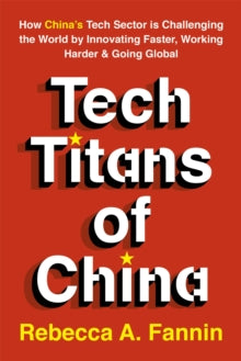 Tech Titans of China: How China's Tech Sector is Challenging the World by Innovating Faster, Working Harder & Going Global - Rebecca Fannin (Paperback) 26-09-2019 