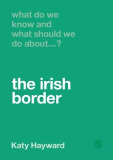 What Do We Know and What Should We Do About:  What Do We Know and What Should We Do About the Irish Border? - Katy Hayward (Paperback) 24-06-2021 
