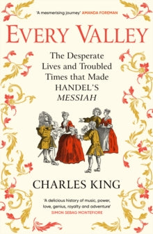 Every Valley: The Desperate Lives and Troubled Times that Made Handel's Messiah - Charles King (Paperback) 06-11-2025 