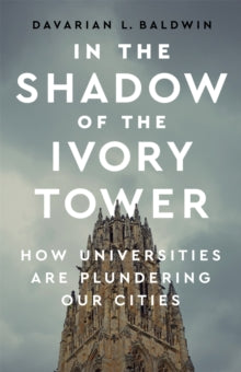 In the Shadow of the Ivory Tower: How Universities Are Plundering Our Cities - Davarian L. Baldwin (Hardback) 15-04-2021 